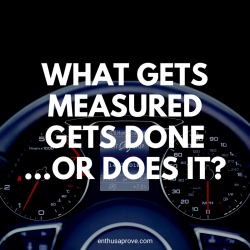 What Gets Measured Gets Done...or Does It?